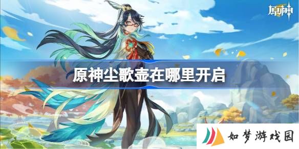 原神尘歌壶在哪里开启 原神尘歌壶开启方法