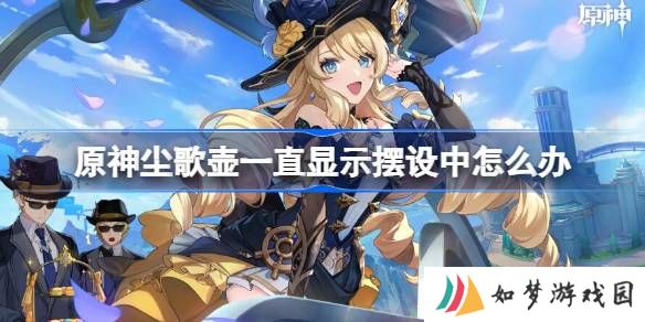 原神尘歌壶一直显示摆设中怎么办 尘歌壶一直显示摆设中解决方法