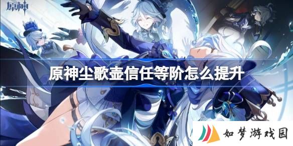 原神尘歌壶信任等阶怎么提升 原神尘歌壶信任等阶提升