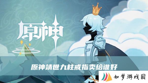 原神靖世九柱戒指卖给谁 靖世九柱解谜技巧分享