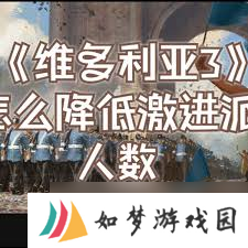 掌握秘诀 维多利亚3游戏中怎么有效吸引并减少激进派影响力
