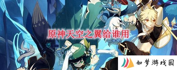 原神天空之翼适合哪个角色 原神天空之翼突破材料