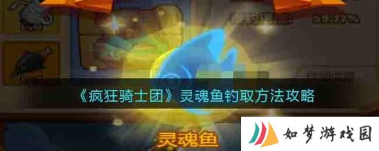 疯狂骑士团灵魂鱼怎么钓 疯狂骑士团灵魂鱼钓取方法攻略